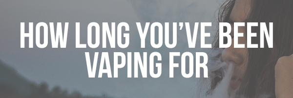 How Long You’ve Been Vaping For