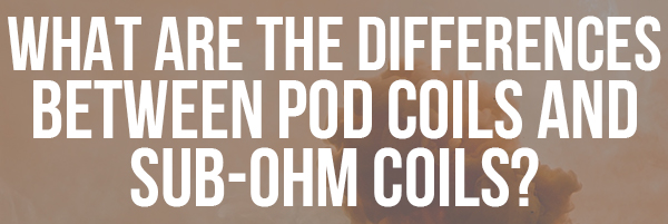 What are the Differences Between Pod Coils and Sub-Ohm Coils_
