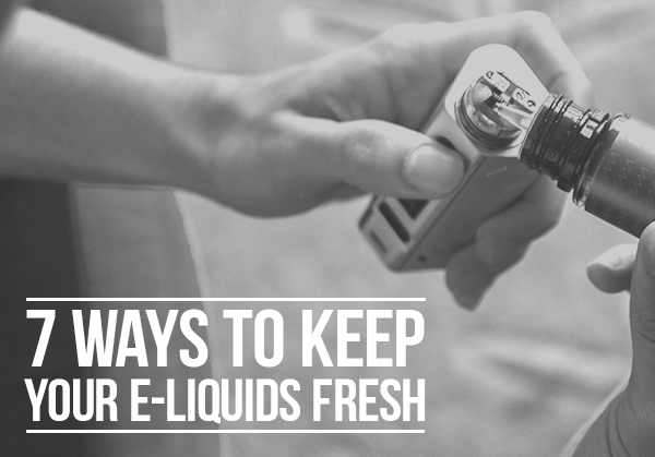 7 ways to keep your e-liquid fresh